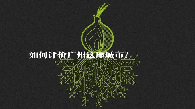 如何评价广州这座城市？